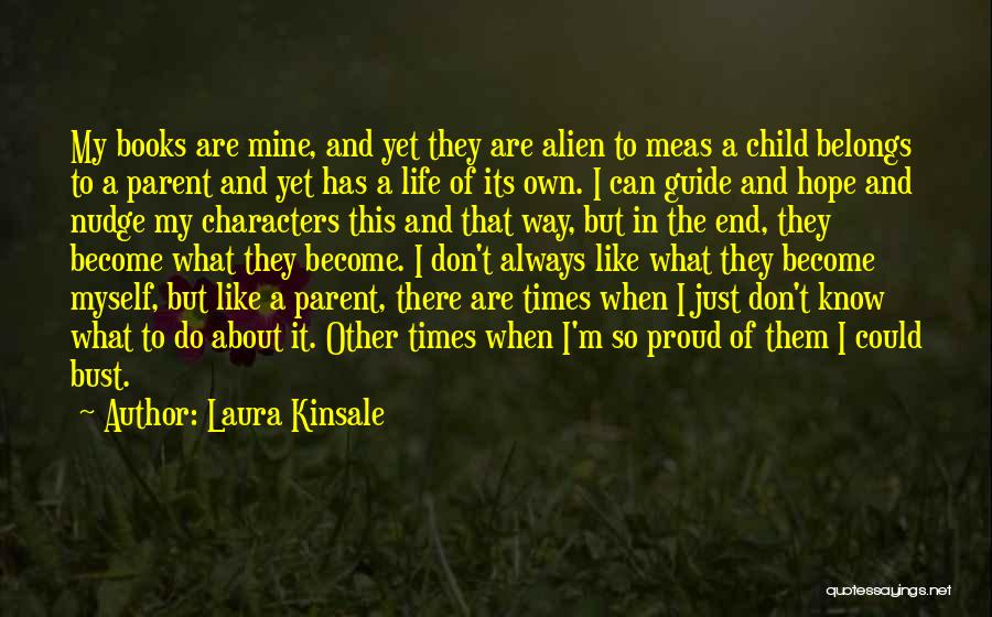 Laura Kinsale Quotes: My Books Are Mine, And Yet They Are Alien To Meas A Child Belongs To A Parent And Yet Has