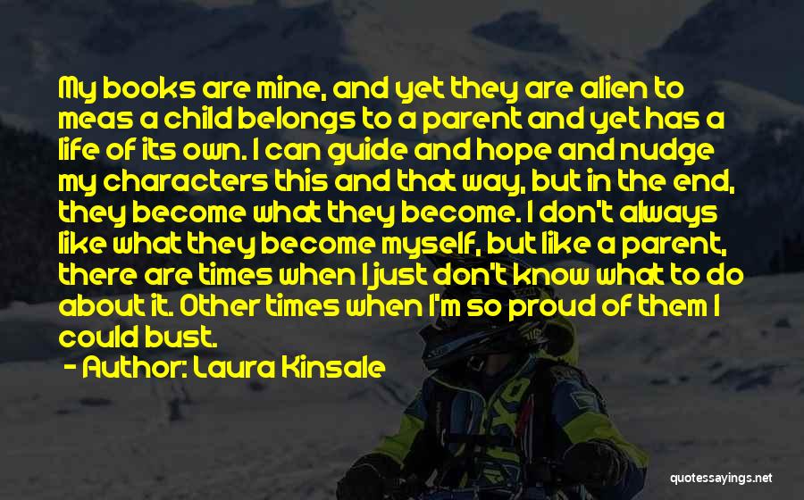 Laura Kinsale Quotes: My Books Are Mine, And Yet They Are Alien To Meas A Child Belongs To A Parent And Yet Has