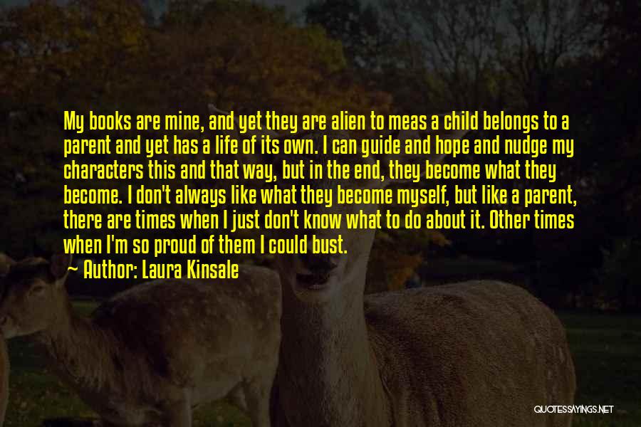Laura Kinsale Quotes: My Books Are Mine, And Yet They Are Alien To Meas A Child Belongs To A Parent And Yet Has