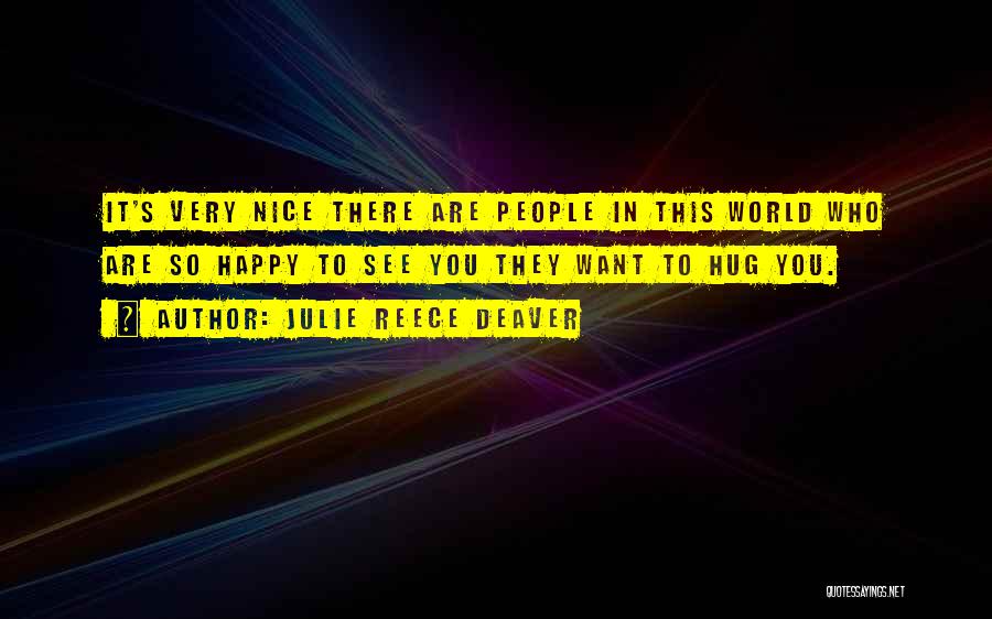 Julie Reece Deaver Quotes: It's Very Nice There Are People In This World Who Are So Happy To See You They Want To Hug