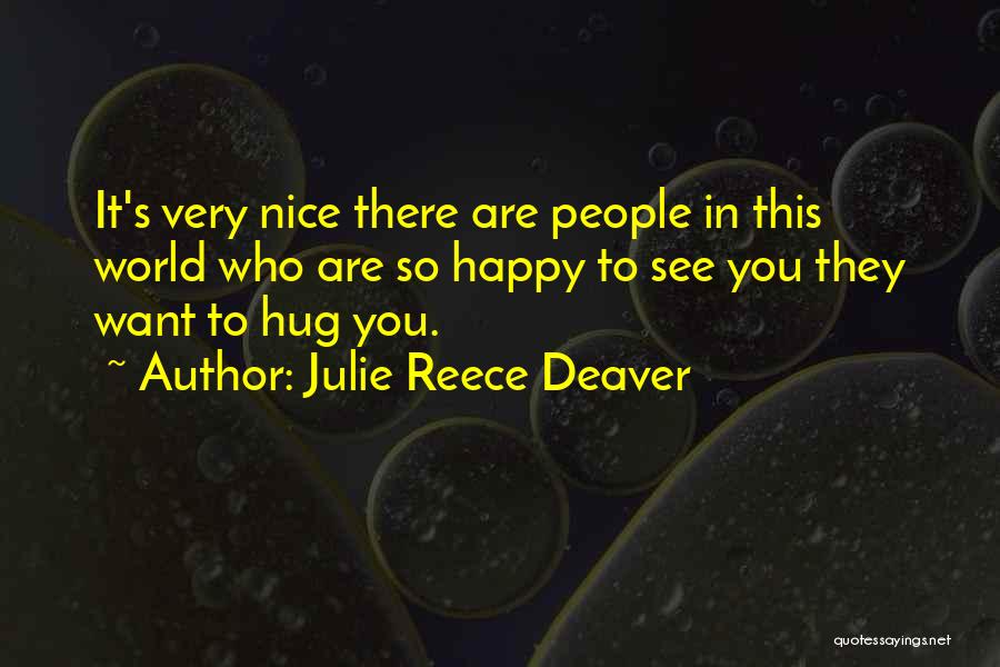 Julie Reece Deaver Quotes: It's Very Nice There Are People In This World Who Are So Happy To See You They Want To Hug
