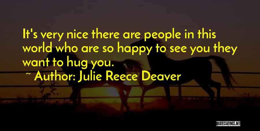 Julie Reece Deaver Quotes: It's Very Nice There Are People In This World Who Are So Happy To See You They Want To Hug