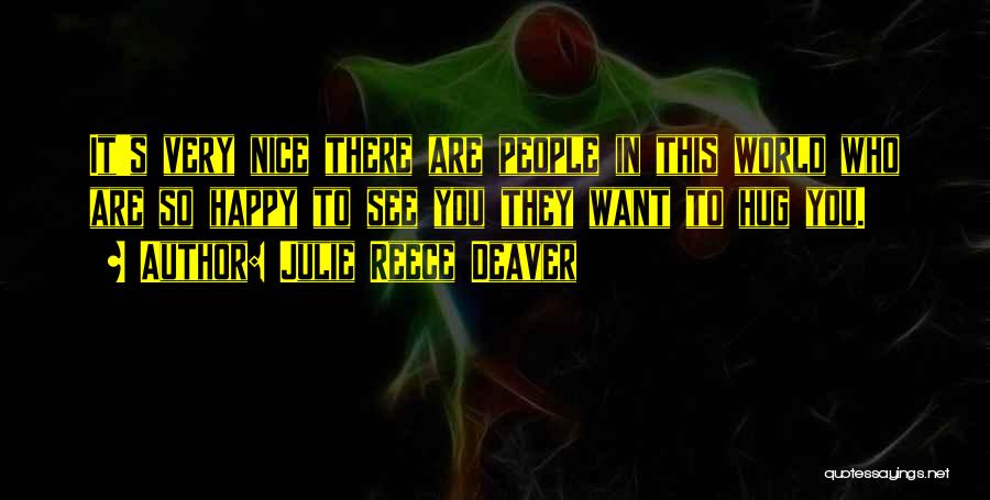 Julie Reece Deaver Quotes: It's Very Nice There Are People In This World Who Are So Happy To See You They Want To Hug
