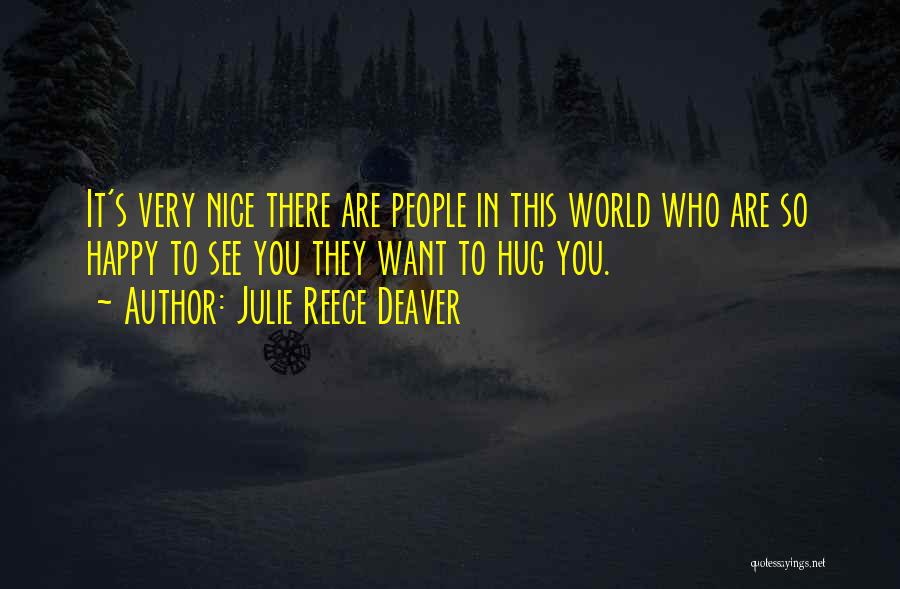 Julie Reece Deaver Quotes: It's Very Nice There Are People In This World Who Are So Happy To See You They Want To Hug