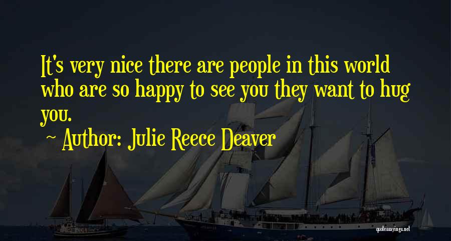 Julie Reece Deaver Quotes: It's Very Nice There Are People In This World Who Are So Happy To See You They Want To Hug