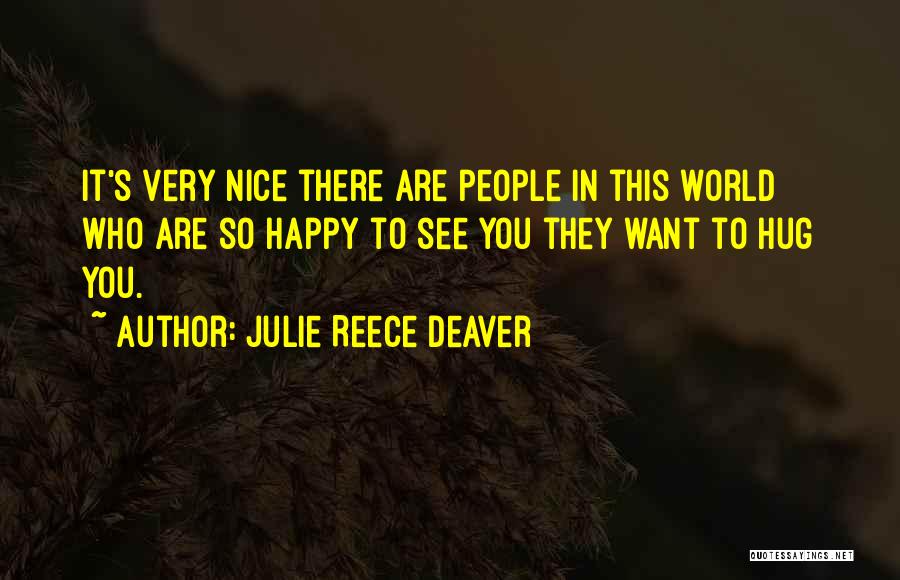 Julie Reece Deaver Quotes: It's Very Nice There Are People In This World Who Are So Happy To See You They Want To Hug