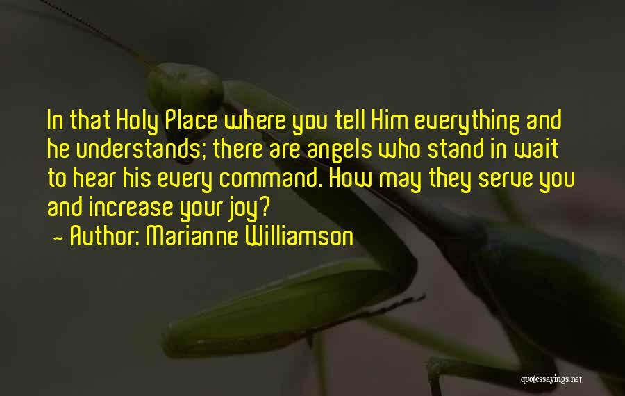 Marianne Williamson Quotes: In That Holy Place Where You Tell Him Everything And He Understands; There Are Angels Who Stand In Wait To