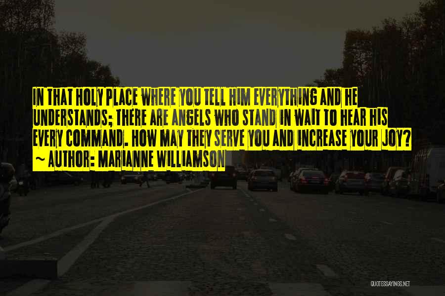 Marianne Williamson Quotes: In That Holy Place Where You Tell Him Everything And He Understands; There Are Angels Who Stand In Wait To