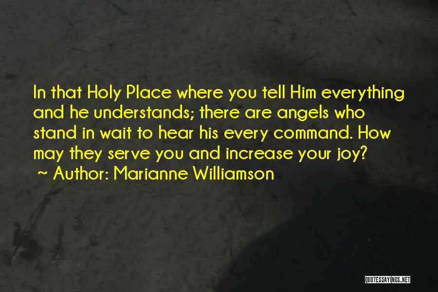 Marianne Williamson Quotes: In That Holy Place Where You Tell Him Everything And He Understands; There Are Angels Who Stand In Wait To