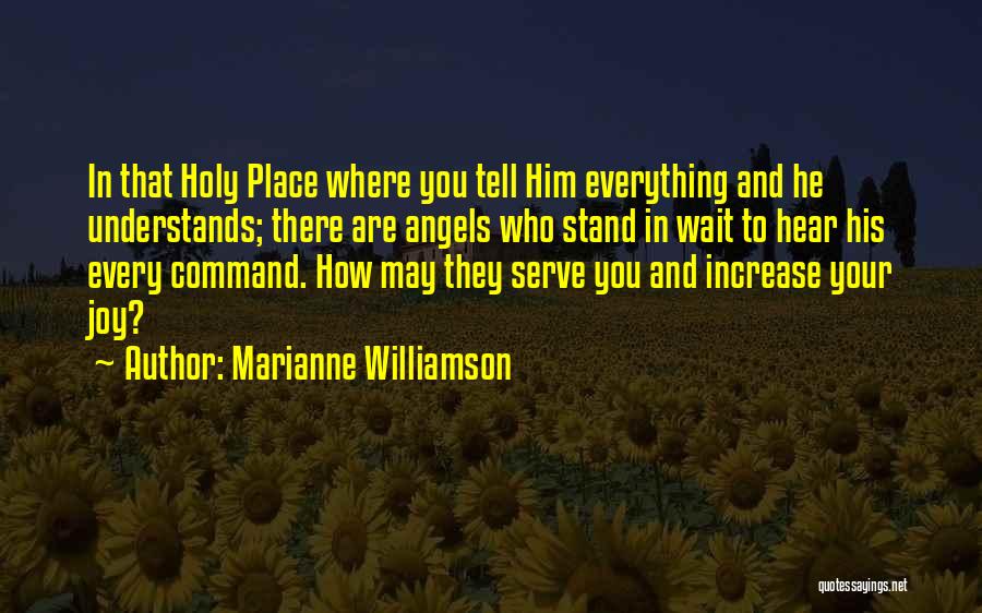 Marianne Williamson Quotes: In That Holy Place Where You Tell Him Everything And He Understands; There Are Angels Who Stand In Wait To