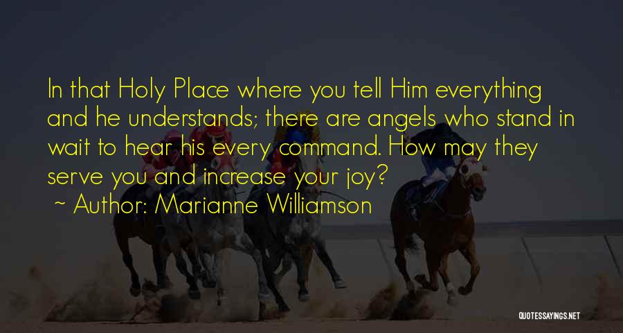 Marianne Williamson Quotes: In That Holy Place Where You Tell Him Everything And He Understands; There Are Angels Who Stand In Wait To