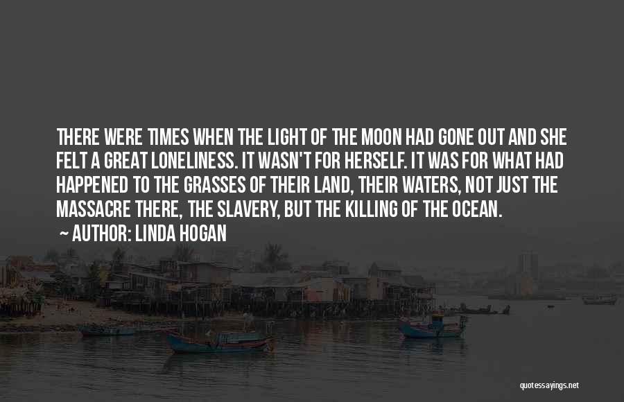 Linda Hogan Quotes: There Were Times When The Light Of The Moon Had Gone Out And She Felt A Great Loneliness. It Wasn't