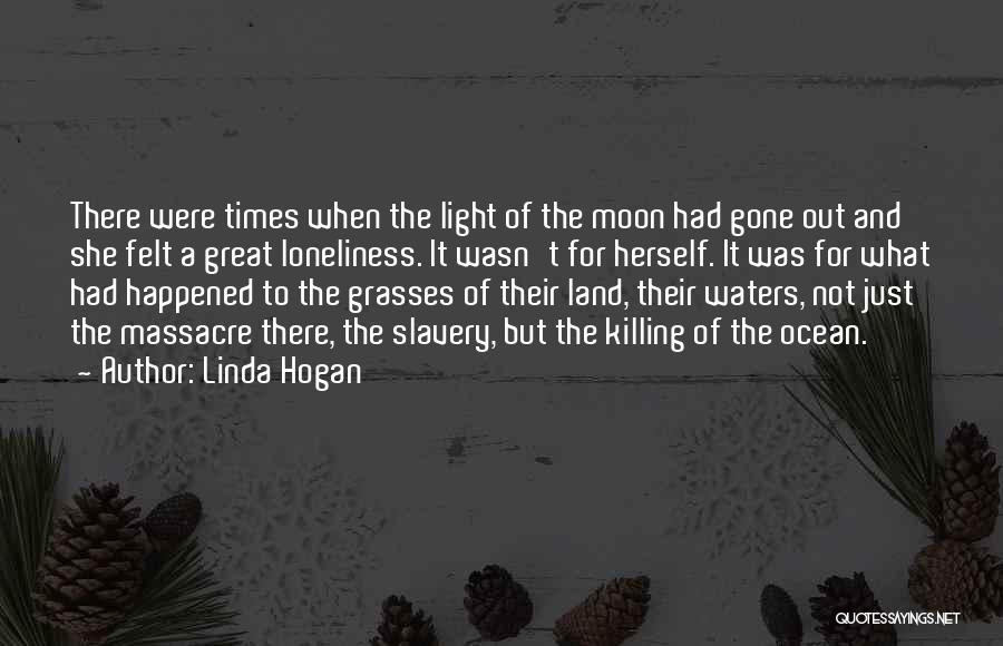 Linda Hogan Quotes: There Were Times When The Light Of The Moon Had Gone Out And She Felt A Great Loneliness. It Wasn't