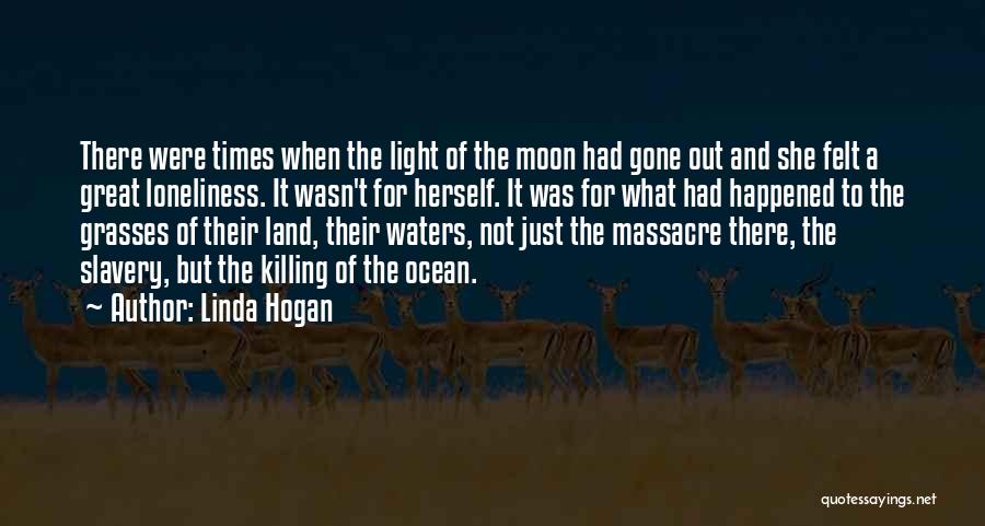 Linda Hogan Quotes: There Were Times When The Light Of The Moon Had Gone Out And She Felt A Great Loneliness. It Wasn't