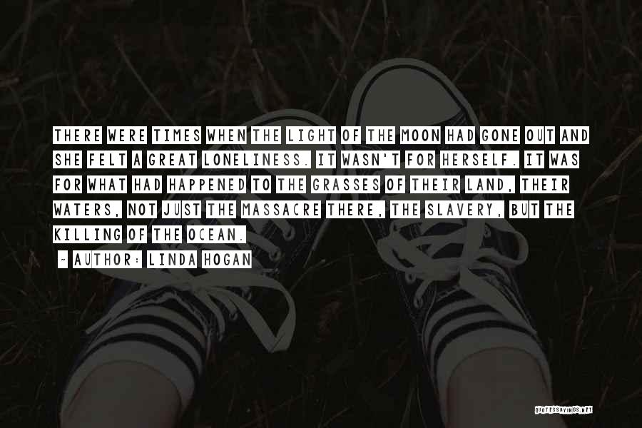 Linda Hogan Quotes: There Were Times When The Light Of The Moon Had Gone Out And She Felt A Great Loneliness. It Wasn't