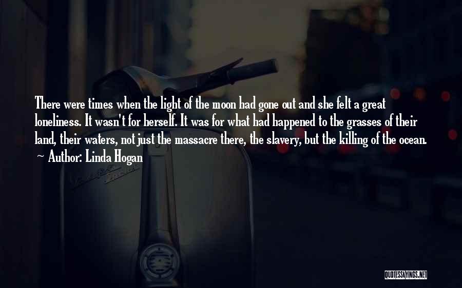 Linda Hogan Quotes: There Were Times When The Light Of The Moon Had Gone Out And She Felt A Great Loneliness. It Wasn't