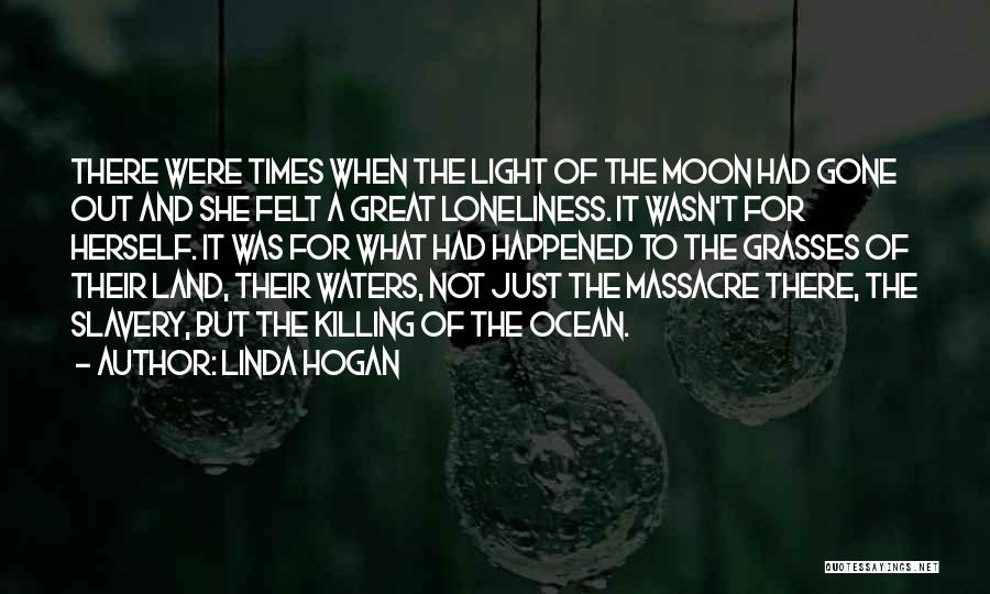 Linda Hogan Quotes: There Were Times When The Light Of The Moon Had Gone Out And She Felt A Great Loneliness. It Wasn't