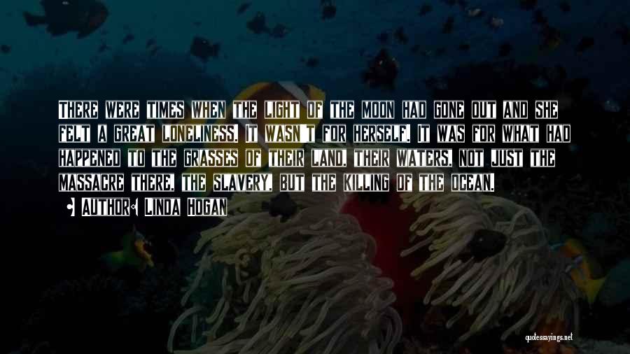Linda Hogan Quotes: There Were Times When The Light Of The Moon Had Gone Out And She Felt A Great Loneliness. It Wasn't