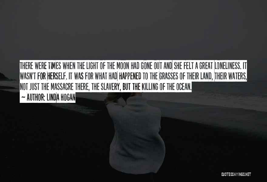 Linda Hogan Quotes: There Were Times When The Light Of The Moon Had Gone Out And She Felt A Great Loneliness. It Wasn't