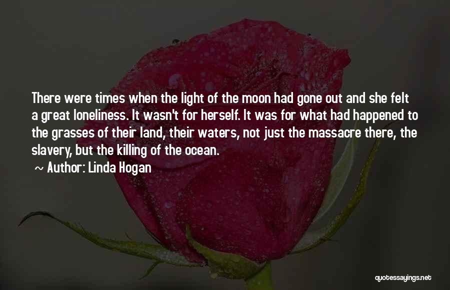 Linda Hogan Quotes: There Were Times When The Light Of The Moon Had Gone Out And She Felt A Great Loneliness. It Wasn't