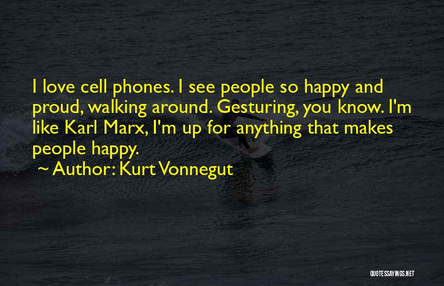Kurt Vonnegut Quotes: I Love Cell Phones. I See People So Happy And Proud, Walking Around. Gesturing, You Know. I'm Like Karl Marx,
