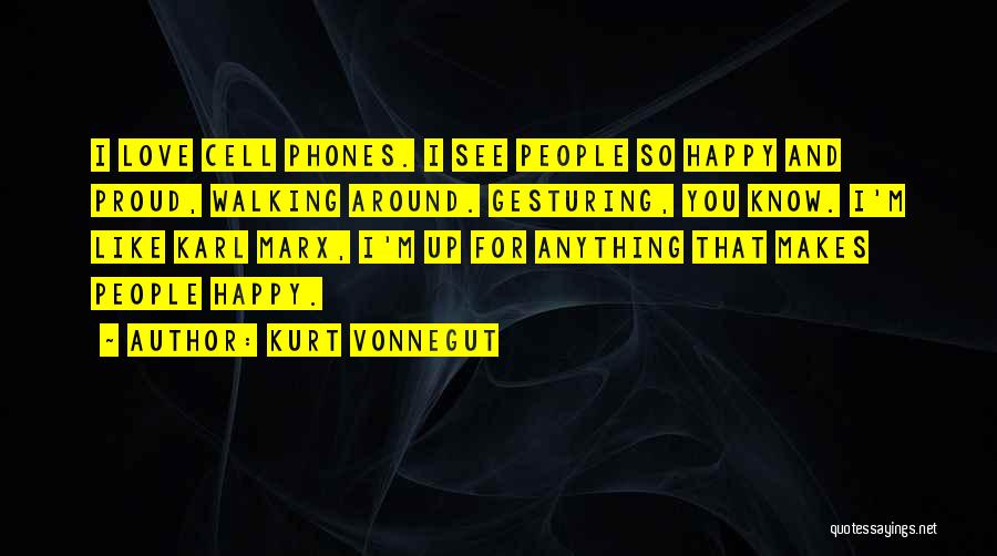Kurt Vonnegut Quotes: I Love Cell Phones. I See People So Happy And Proud, Walking Around. Gesturing, You Know. I'm Like Karl Marx,