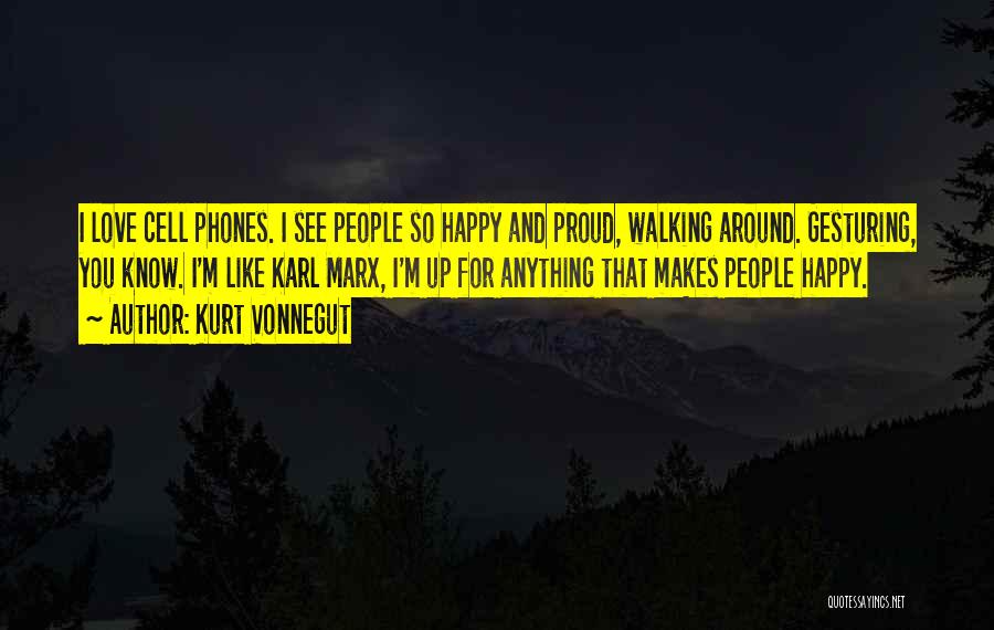 Kurt Vonnegut Quotes: I Love Cell Phones. I See People So Happy And Proud, Walking Around. Gesturing, You Know. I'm Like Karl Marx,