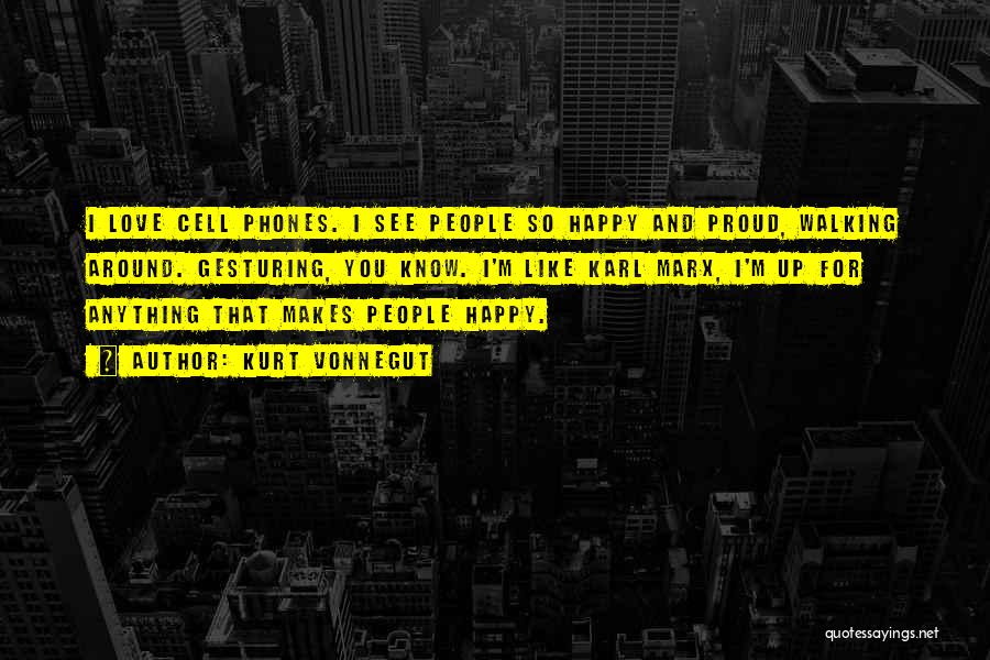 Kurt Vonnegut Quotes: I Love Cell Phones. I See People So Happy And Proud, Walking Around. Gesturing, You Know. I'm Like Karl Marx,