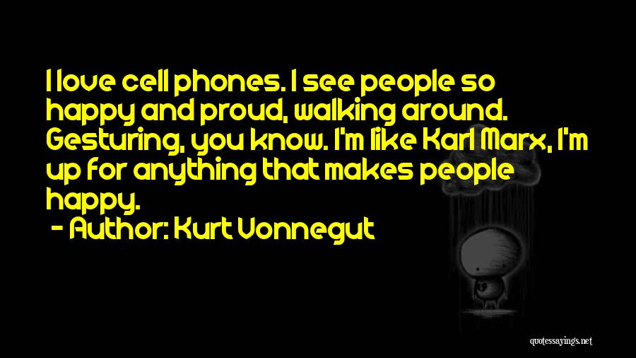 Kurt Vonnegut Quotes: I Love Cell Phones. I See People So Happy And Proud, Walking Around. Gesturing, You Know. I'm Like Karl Marx,