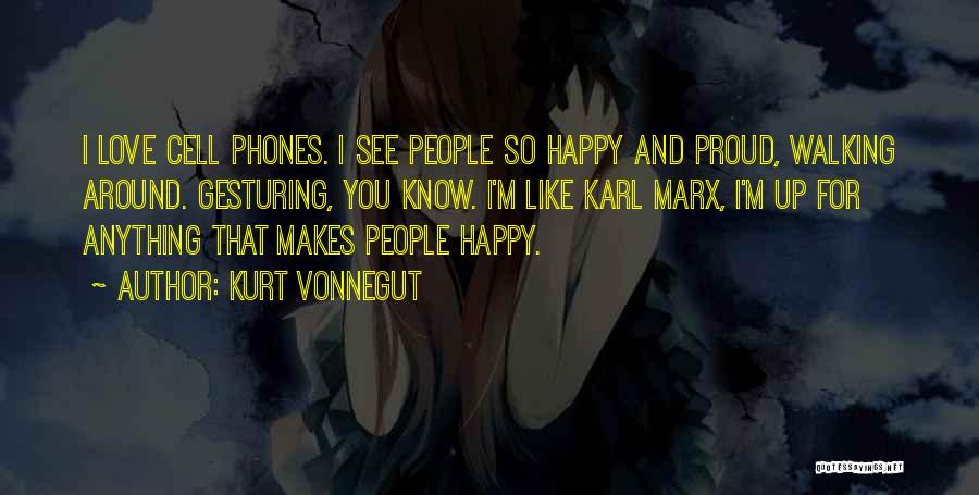 Kurt Vonnegut Quotes: I Love Cell Phones. I See People So Happy And Proud, Walking Around. Gesturing, You Know. I'm Like Karl Marx,
