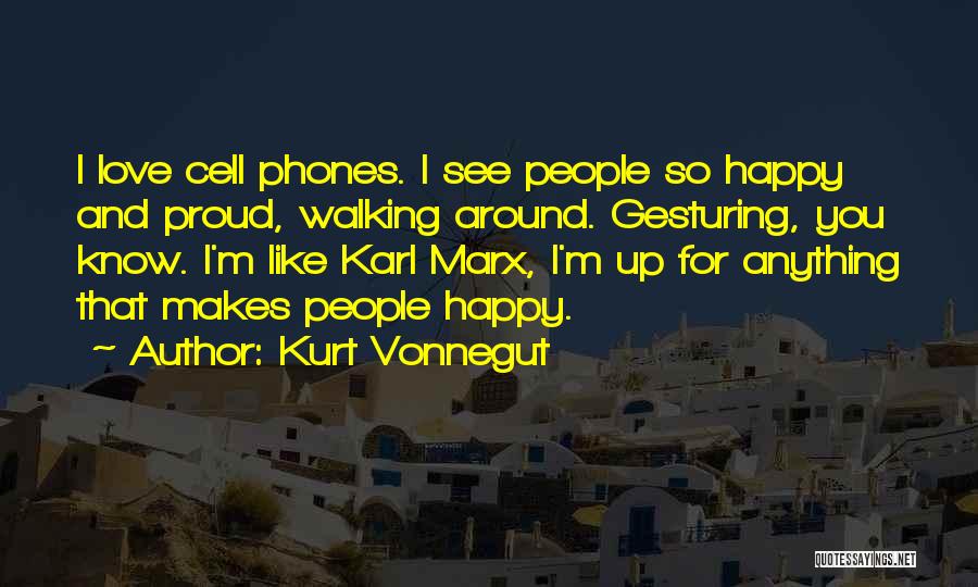 Kurt Vonnegut Quotes: I Love Cell Phones. I See People So Happy And Proud, Walking Around. Gesturing, You Know. I'm Like Karl Marx,