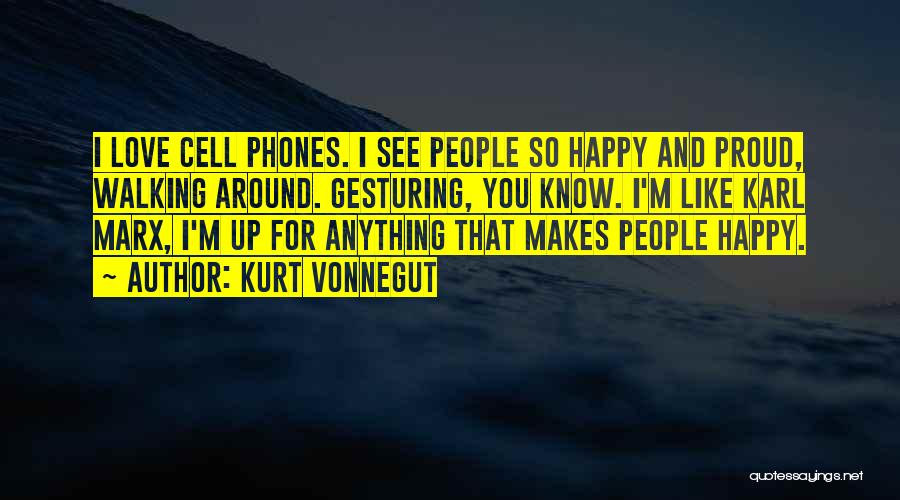 Kurt Vonnegut Quotes: I Love Cell Phones. I See People So Happy And Proud, Walking Around. Gesturing, You Know. I'm Like Karl Marx,