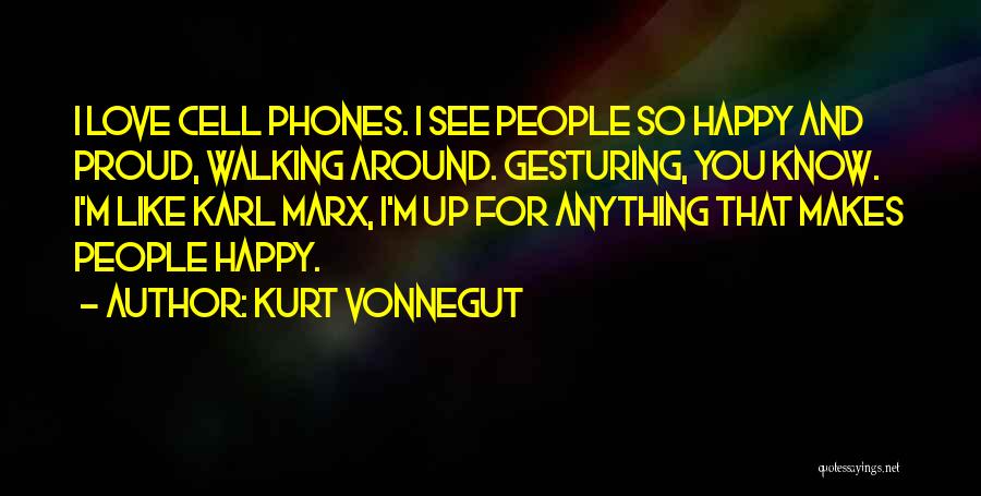 Kurt Vonnegut Quotes: I Love Cell Phones. I See People So Happy And Proud, Walking Around. Gesturing, You Know. I'm Like Karl Marx,