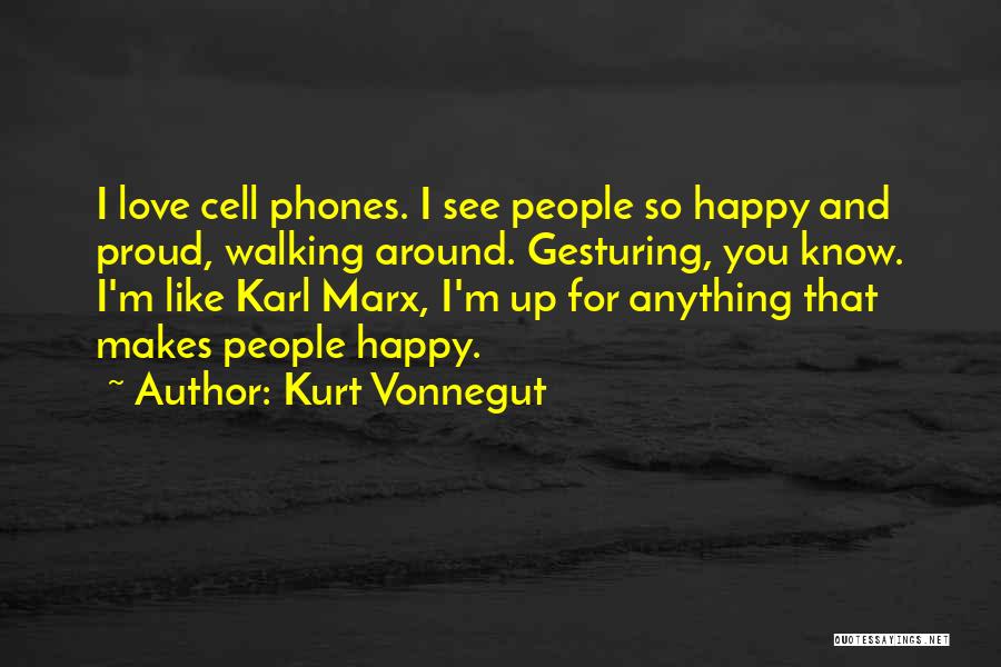 Kurt Vonnegut Quotes: I Love Cell Phones. I See People So Happy And Proud, Walking Around. Gesturing, You Know. I'm Like Karl Marx,