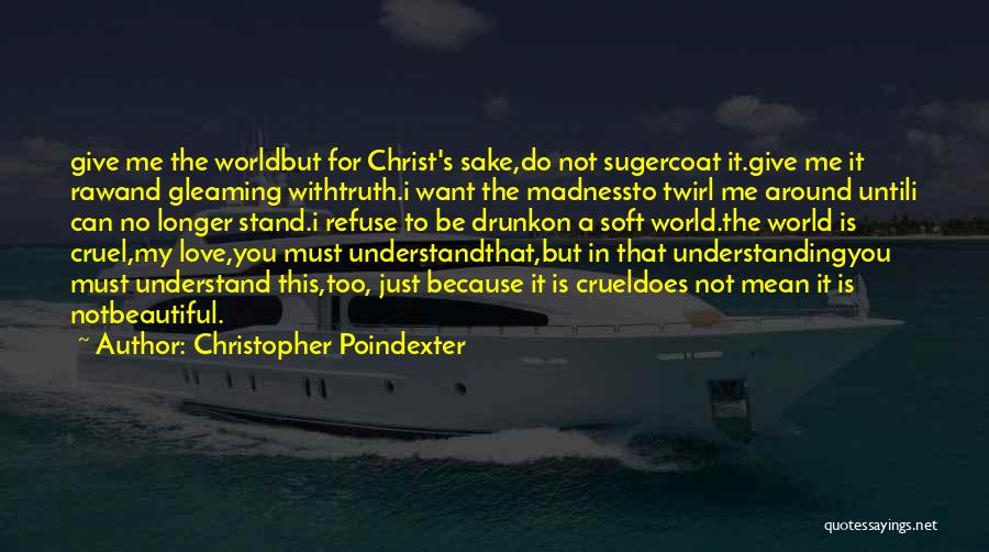 Christopher Poindexter Quotes: Give Me The Worldbut For Christ's Sake,do Not Sugercoat It.give Me It Rawand Gleaming Withtruth.i Want The Madnessto Twirl Me