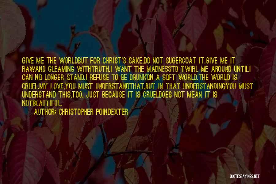 Christopher Poindexter Quotes: Give Me The Worldbut For Christ's Sake,do Not Sugercoat It.give Me It Rawand Gleaming Withtruth.i Want The Madnessto Twirl Me