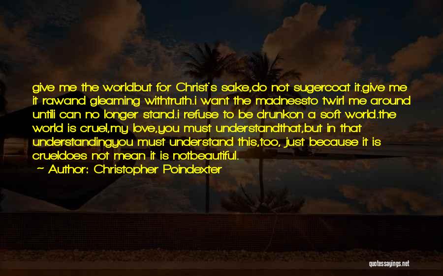 Christopher Poindexter Quotes: Give Me The Worldbut For Christ's Sake,do Not Sugercoat It.give Me It Rawand Gleaming Withtruth.i Want The Madnessto Twirl Me