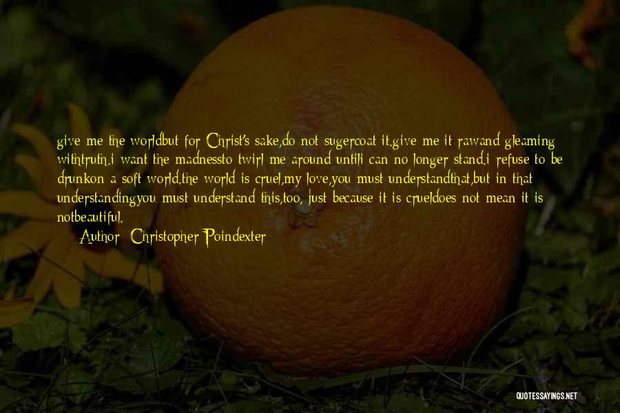 Christopher Poindexter Quotes: Give Me The Worldbut For Christ's Sake,do Not Sugercoat It.give Me It Rawand Gleaming Withtruth.i Want The Madnessto Twirl Me