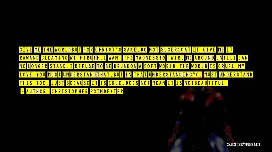 Christopher Poindexter Quotes: Give Me The Worldbut For Christ's Sake,do Not Sugercoat It.give Me It Rawand Gleaming Withtruth.i Want The Madnessto Twirl Me