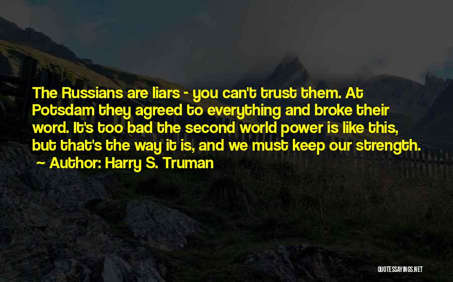 Harry S. Truman Quotes: The Russians Are Liars - You Can't Trust Them. At Potsdam They Agreed To Everything And Broke Their Word. It's