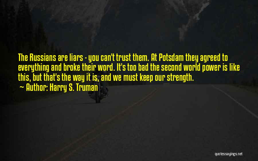 Harry S. Truman Quotes: The Russians Are Liars - You Can't Trust Them. At Potsdam They Agreed To Everything And Broke Their Word. It's