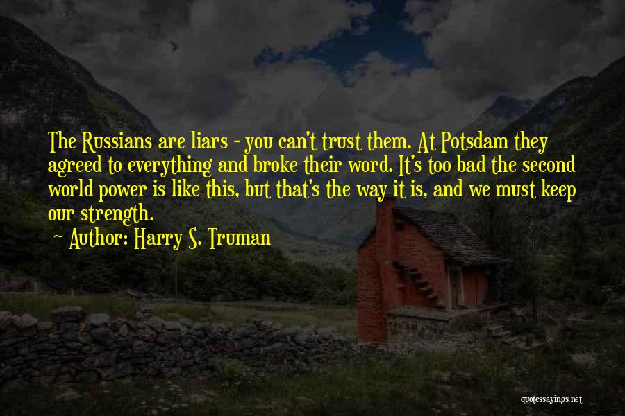 Harry S. Truman Quotes: The Russians Are Liars - You Can't Trust Them. At Potsdam They Agreed To Everything And Broke Their Word. It's