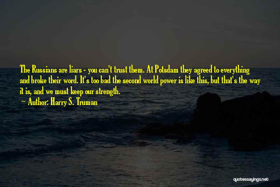Harry S. Truman Quotes: The Russians Are Liars - You Can't Trust Them. At Potsdam They Agreed To Everything And Broke Their Word. It's