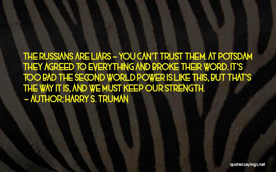 Harry S. Truman Quotes: The Russians Are Liars - You Can't Trust Them. At Potsdam They Agreed To Everything And Broke Their Word. It's