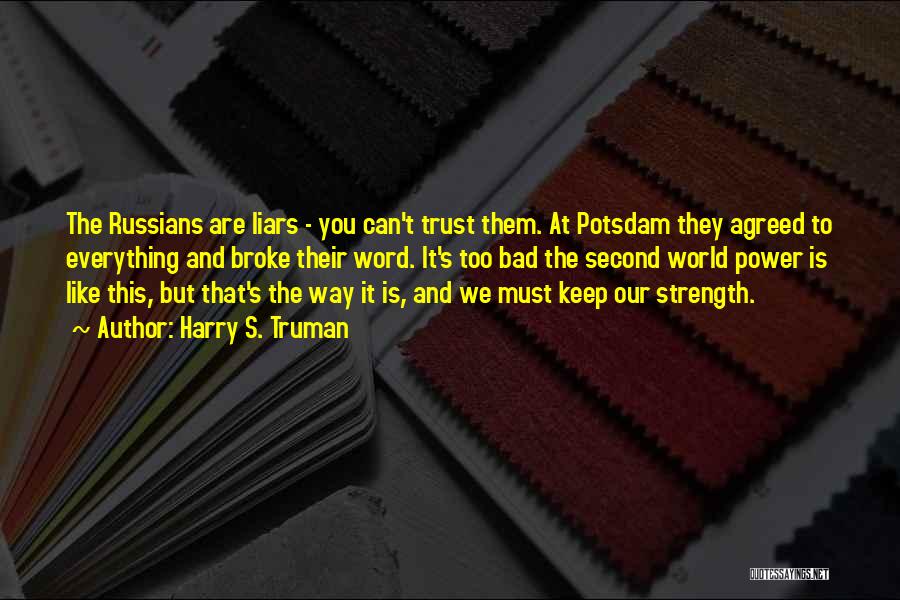 Harry S. Truman Quotes: The Russians Are Liars - You Can't Trust Them. At Potsdam They Agreed To Everything And Broke Their Word. It's