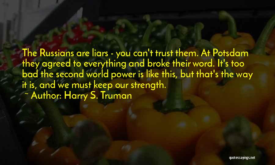 Harry S. Truman Quotes: The Russians Are Liars - You Can't Trust Them. At Potsdam They Agreed To Everything And Broke Their Word. It's