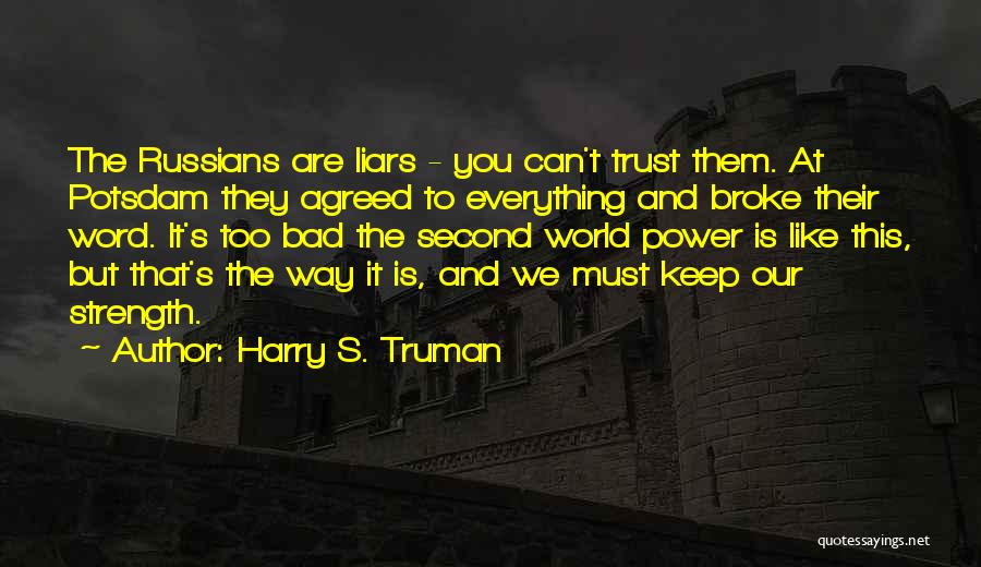 Harry S. Truman Quotes: The Russians Are Liars - You Can't Trust Them. At Potsdam They Agreed To Everything And Broke Their Word. It's