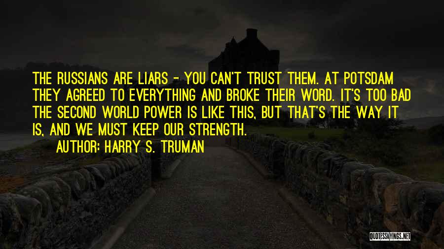 Harry S. Truman Quotes: The Russians Are Liars - You Can't Trust Them. At Potsdam They Agreed To Everything And Broke Their Word. It's