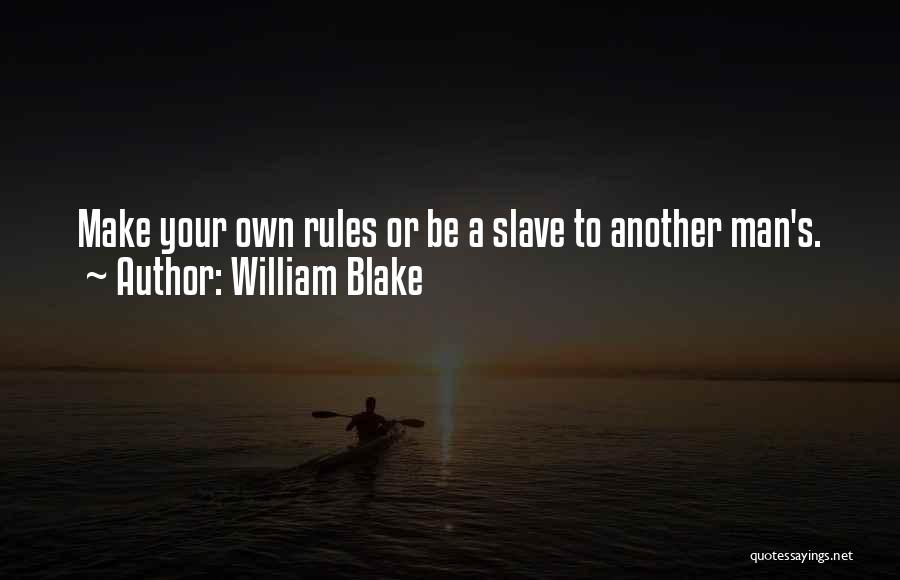 William Blake Quotes: Make Your Own Rules Or Be A Slave To Another Man's.