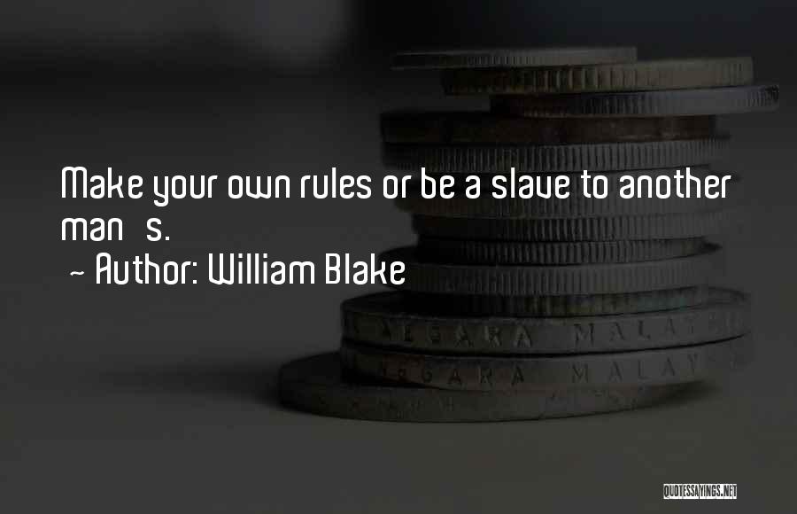 William Blake Quotes: Make Your Own Rules Or Be A Slave To Another Man's.